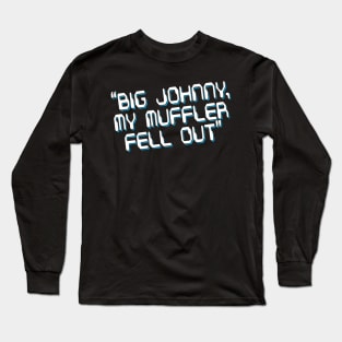 Big Johnny, My Muffler Fell Out! Long Sleeve T-Shirt